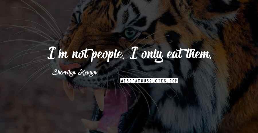 Sherrilyn Kenyon Quotes: I'm not people, I only eat them.