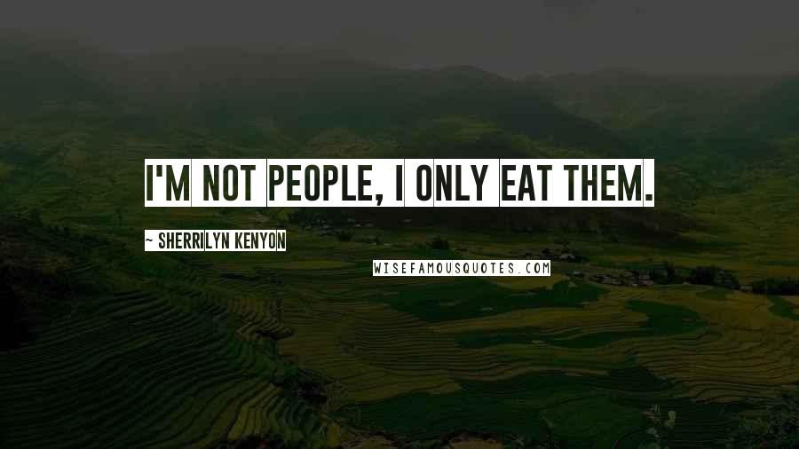Sherrilyn Kenyon Quotes: I'm not people, I only eat them.