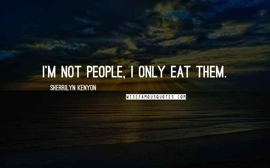 Sherrilyn Kenyon Quotes: I'm not people, I only eat them.