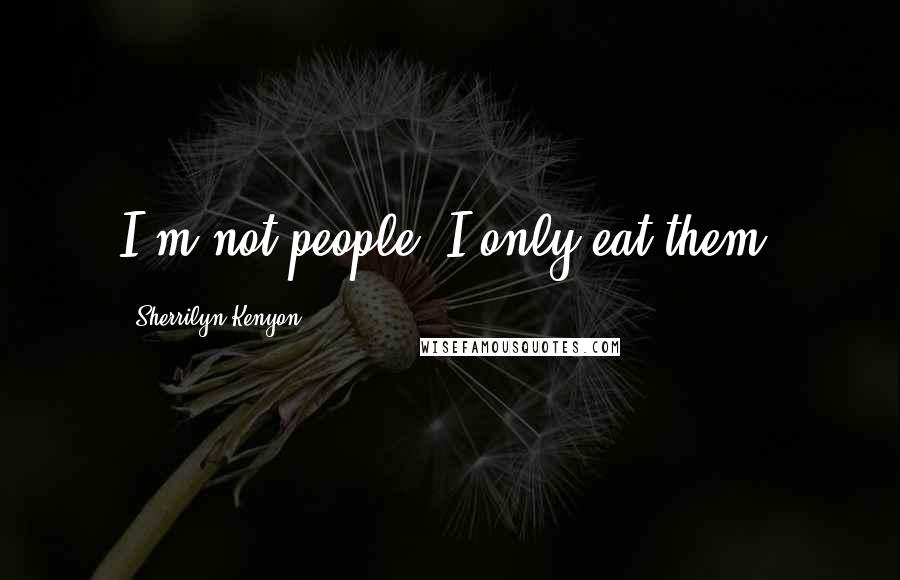 Sherrilyn Kenyon Quotes: I'm not people, I only eat them.