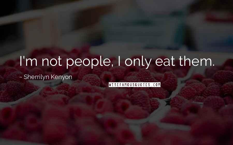 Sherrilyn Kenyon Quotes: I'm not people, I only eat them.
