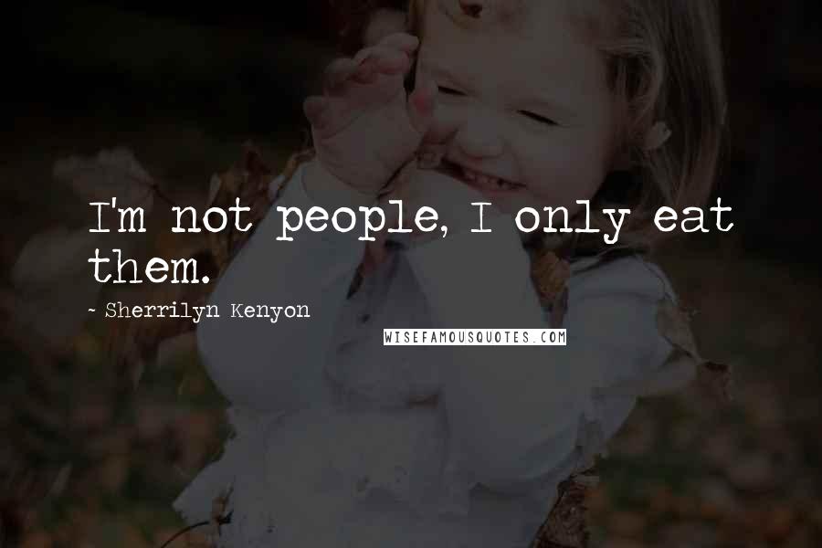 Sherrilyn Kenyon Quotes: I'm not people, I only eat them.