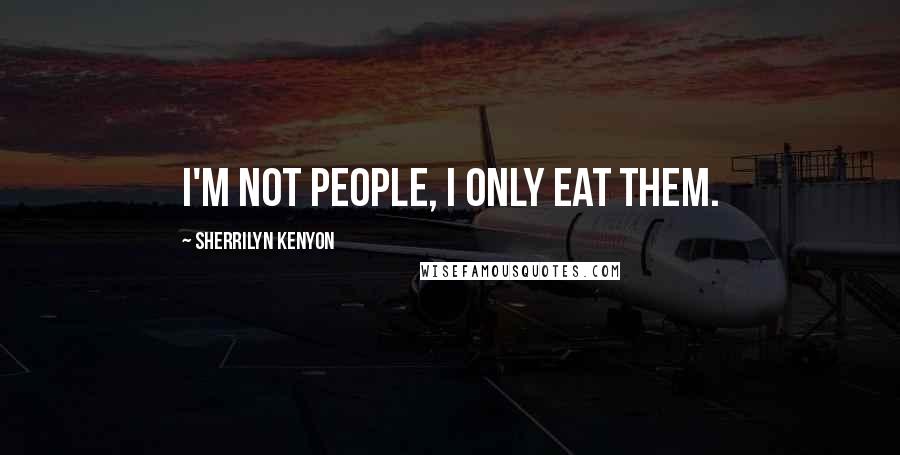 Sherrilyn Kenyon Quotes: I'm not people, I only eat them.