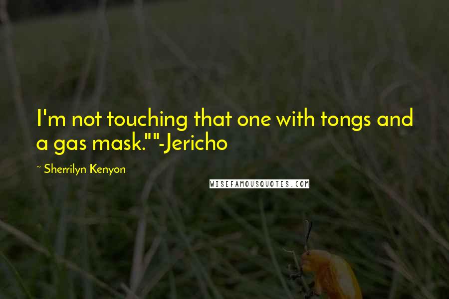 Sherrilyn Kenyon Quotes: I'm not touching that one with tongs and a gas mask.""-Jericho