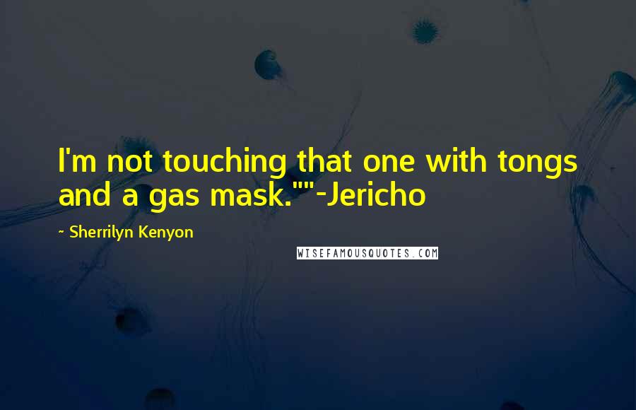 Sherrilyn Kenyon Quotes: I'm not touching that one with tongs and a gas mask.""-Jericho