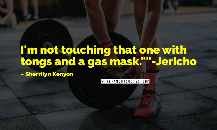 Sherrilyn Kenyon Quotes: I'm not touching that one with tongs and a gas mask.""-Jericho