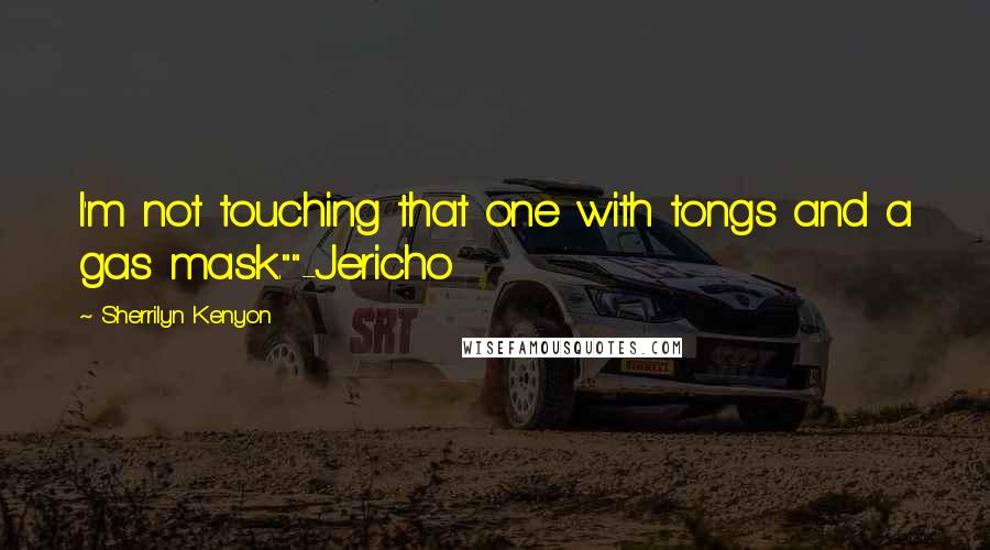 Sherrilyn Kenyon Quotes: I'm not touching that one with tongs and a gas mask.""-Jericho