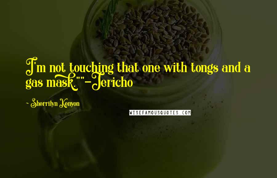 Sherrilyn Kenyon Quotes: I'm not touching that one with tongs and a gas mask.""-Jericho