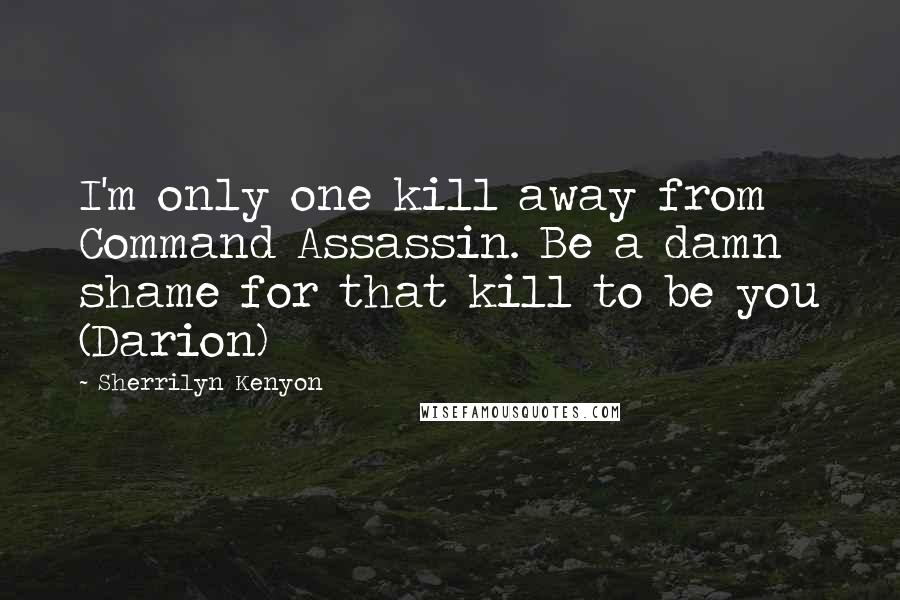 Sherrilyn Kenyon Quotes: I'm only one kill away from Command Assassin. Be a damn shame for that kill to be you (Darion)
