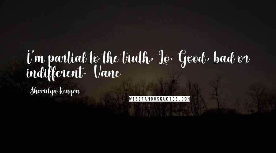 Sherrilyn Kenyon Quotes: I'm partial to the truth, Lo. Good, bad or indifferent. (Vane)