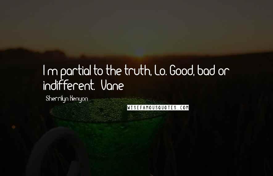 Sherrilyn Kenyon Quotes: I'm partial to the truth, Lo. Good, bad or indifferent. (Vane)