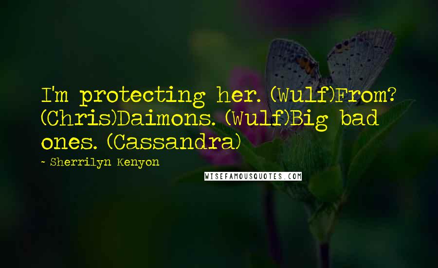 Sherrilyn Kenyon Quotes: I'm protecting her. (Wulf)From? (Chris)Daimons. (Wulf)Big bad ones. (Cassandra)