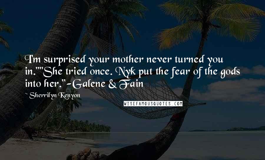 Sherrilyn Kenyon Quotes: I'm surprised your mother never turned you in.""She tried once. Nyk put the fear of the gods into her."-Galene & Fain