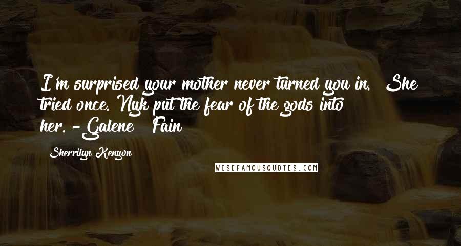 Sherrilyn Kenyon Quotes: I'm surprised your mother never turned you in.""She tried once. Nyk put the fear of the gods into her."-Galene & Fain