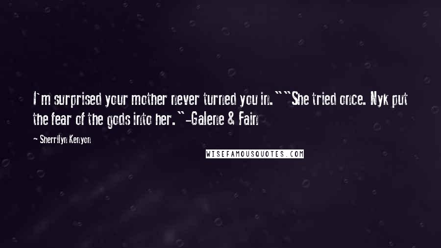 Sherrilyn Kenyon Quotes: I'm surprised your mother never turned you in.""She tried once. Nyk put the fear of the gods into her."-Galene & Fain