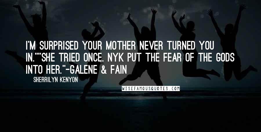 Sherrilyn Kenyon Quotes: I'm surprised your mother never turned you in.""She tried once. Nyk put the fear of the gods into her."-Galene & Fain