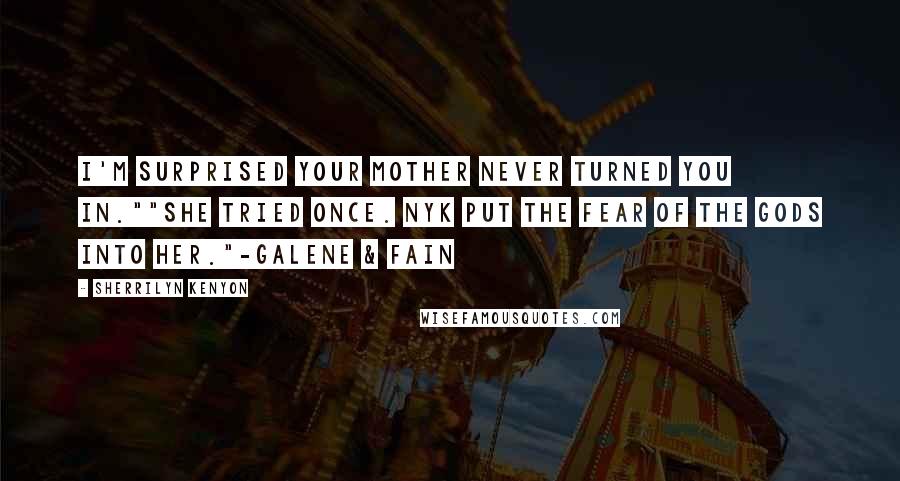 Sherrilyn Kenyon Quotes: I'm surprised your mother never turned you in.""She tried once. Nyk put the fear of the gods into her."-Galene & Fain