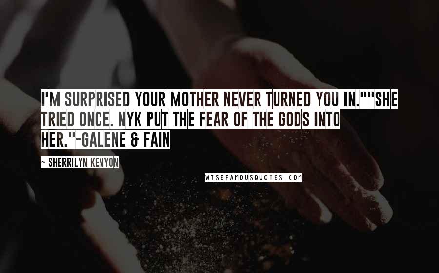 Sherrilyn Kenyon Quotes: I'm surprised your mother never turned you in.""She tried once. Nyk put the fear of the gods into her."-Galene & Fain