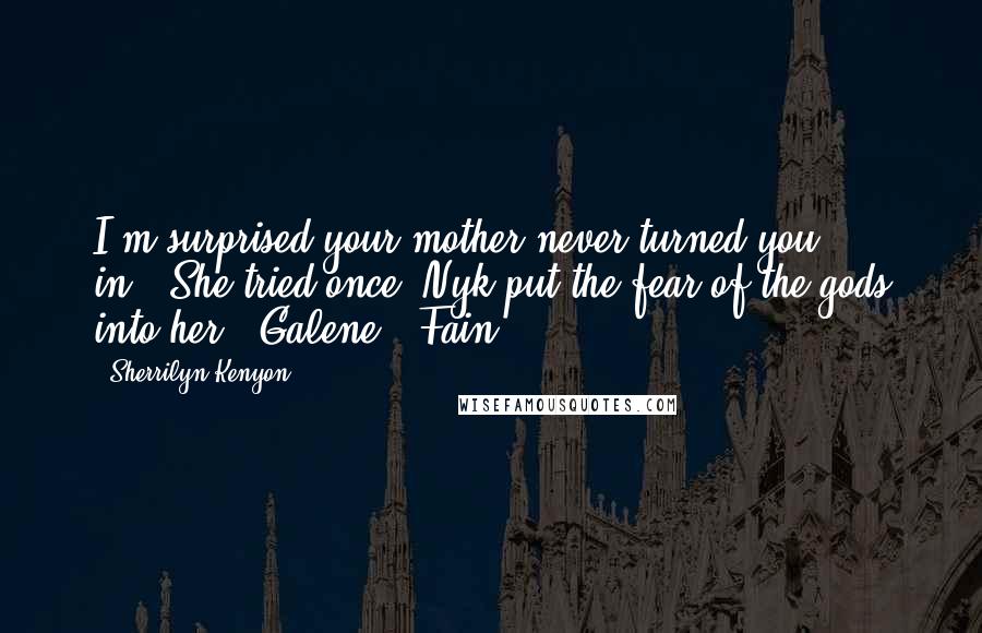 Sherrilyn Kenyon Quotes: I'm surprised your mother never turned you in.""She tried once. Nyk put the fear of the gods into her."-Galene & Fain