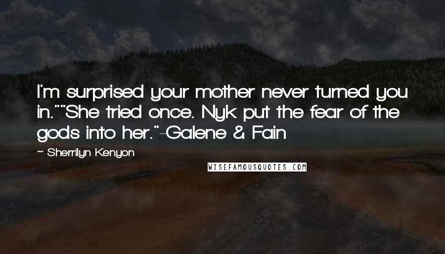 Sherrilyn Kenyon Quotes: I'm surprised your mother never turned you in.""She tried once. Nyk put the fear of the gods into her."-Galene & Fain