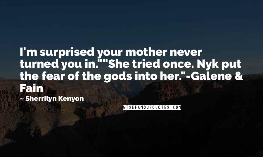 Sherrilyn Kenyon Quotes: I'm surprised your mother never turned you in.""She tried once. Nyk put the fear of the gods into her."-Galene & Fain