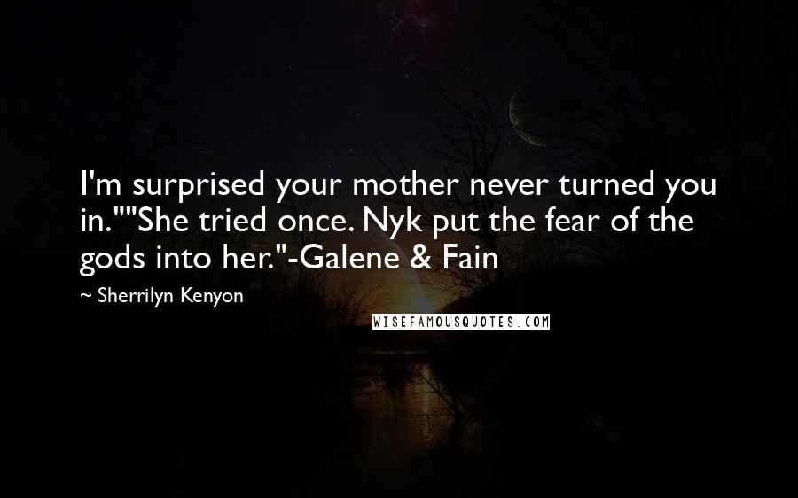 Sherrilyn Kenyon Quotes: I'm surprised your mother never turned you in.""She tried once. Nyk put the fear of the gods into her."-Galene & Fain