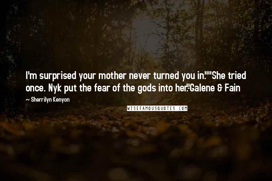 Sherrilyn Kenyon Quotes: I'm surprised your mother never turned you in.""She tried once. Nyk put the fear of the gods into her."-Galene & Fain