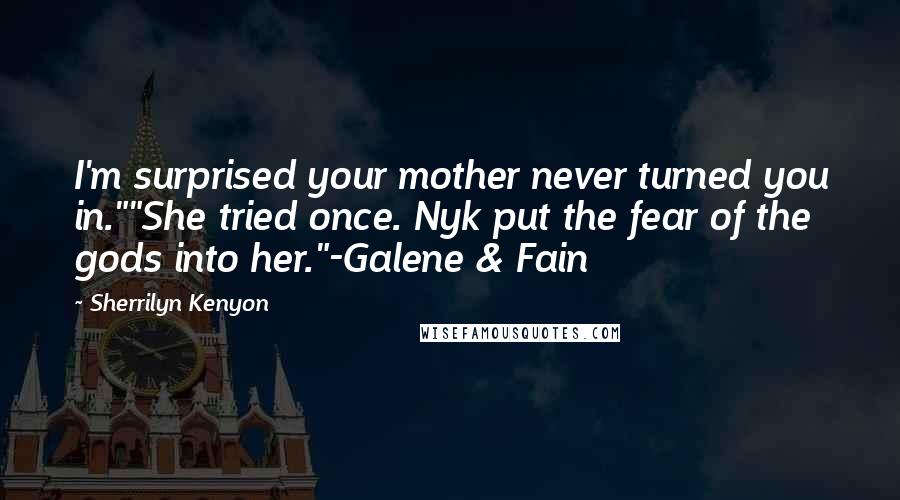 Sherrilyn Kenyon Quotes: I'm surprised your mother never turned you in.""She tried once. Nyk put the fear of the gods into her."-Galene & Fain