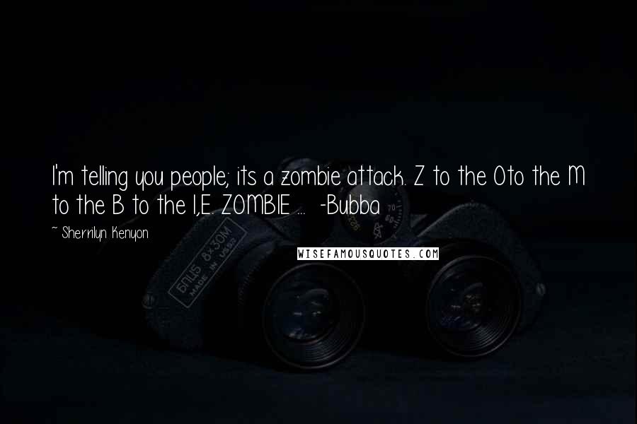 Sherrilyn Kenyon Quotes: I'm telling you people; its a zombie attack. Z to the Oto the M to the B to the I,E. ZOMBIE ...  -Bubba