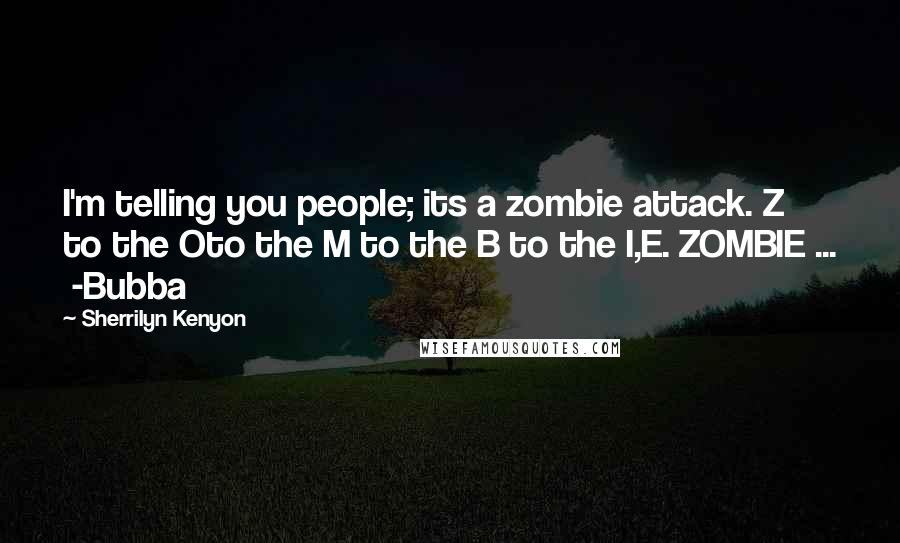 Sherrilyn Kenyon Quotes: I'm telling you people; its a zombie attack. Z to the Oto the M to the B to the I,E. ZOMBIE ...  -Bubba