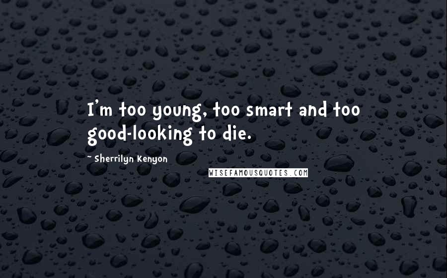Sherrilyn Kenyon Quotes: I'm too young, too smart and too good-looking to die.