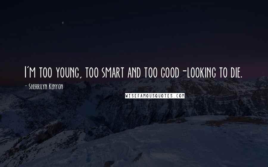 Sherrilyn Kenyon Quotes: I'm too young, too smart and too good-looking to die.