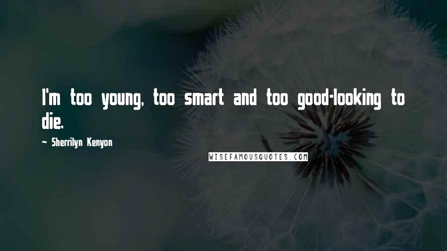 Sherrilyn Kenyon Quotes: I'm too young, too smart and too good-looking to die.