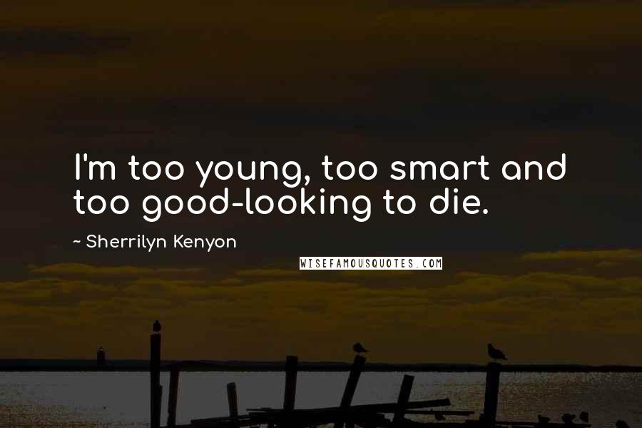 Sherrilyn Kenyon Quotes: I'm too young, too smart and too good-looking to die.