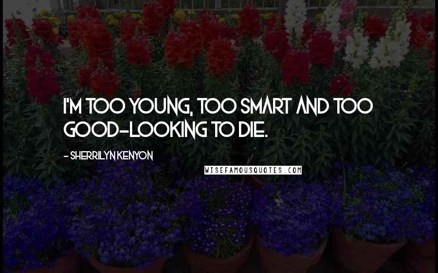 Sherrilyn Kenyon Quotes: I'm too young, too smart and too good-looking to die.