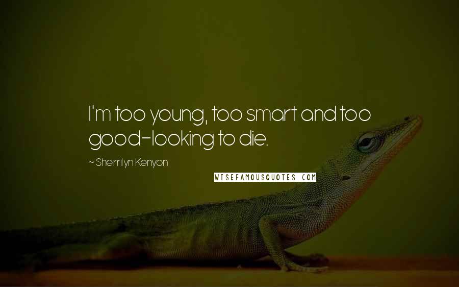 Sherrilyn Kenyon Quotes: I'm too young, too smart and too good-looking to die.