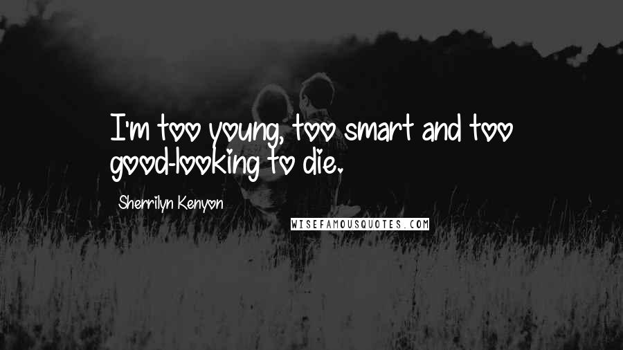 Sherrilyn Kenyon Quotes: I'm too young, too smart and too good-looking to die.