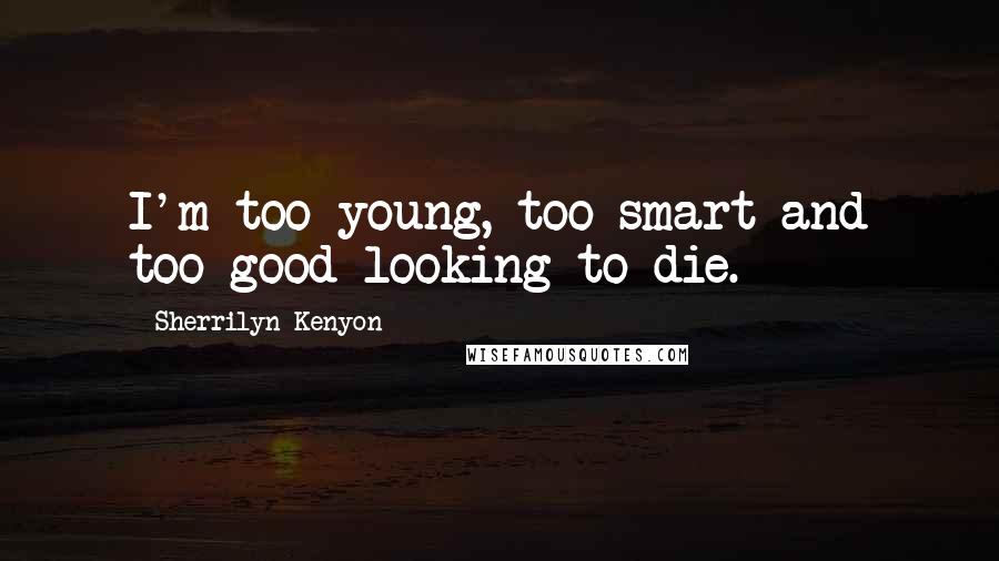 Sherrilyn Kenyon Quotes: I'm too young, too smart and too good-looking to die.