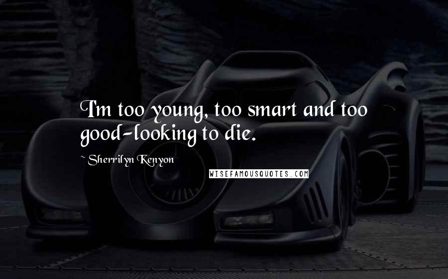 Sherrilyn Kenyon Quotes: I'm too young, too smart and too good-looking to die.