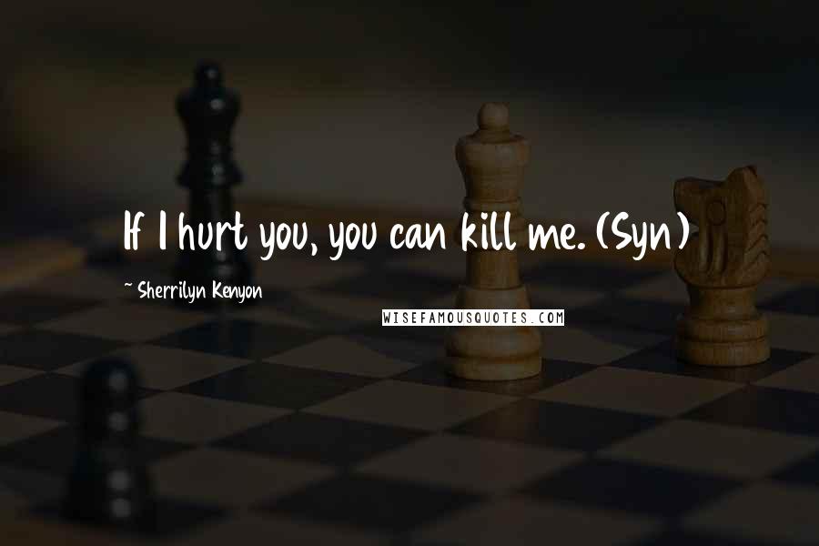 Sherrilyn Kenyon Quotes: If I hurt you, you can kill me. (Syn)