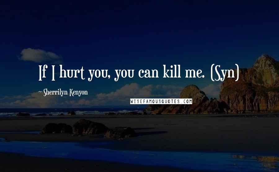 Sherrilyn Kenyon Quotes: If I hurt you, you can kill me. (Syn)