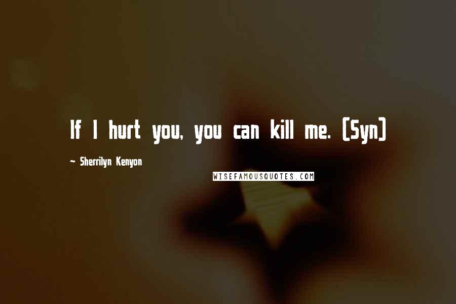 Sherrilyn Kenyon Quotes: If I hurt you, you can kill me. (Syn)
