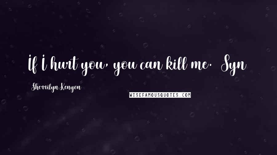 Sherrilyn Kenyon Quotes: If I hurt you, you can kill me. (Syn)