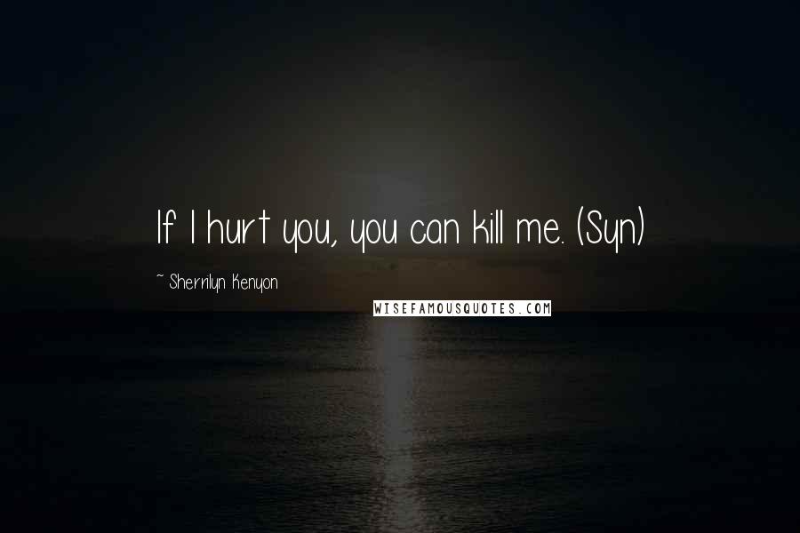 Sherrilyn Kenyon Quotes: If I hurt you, you can kill me. (Syn)