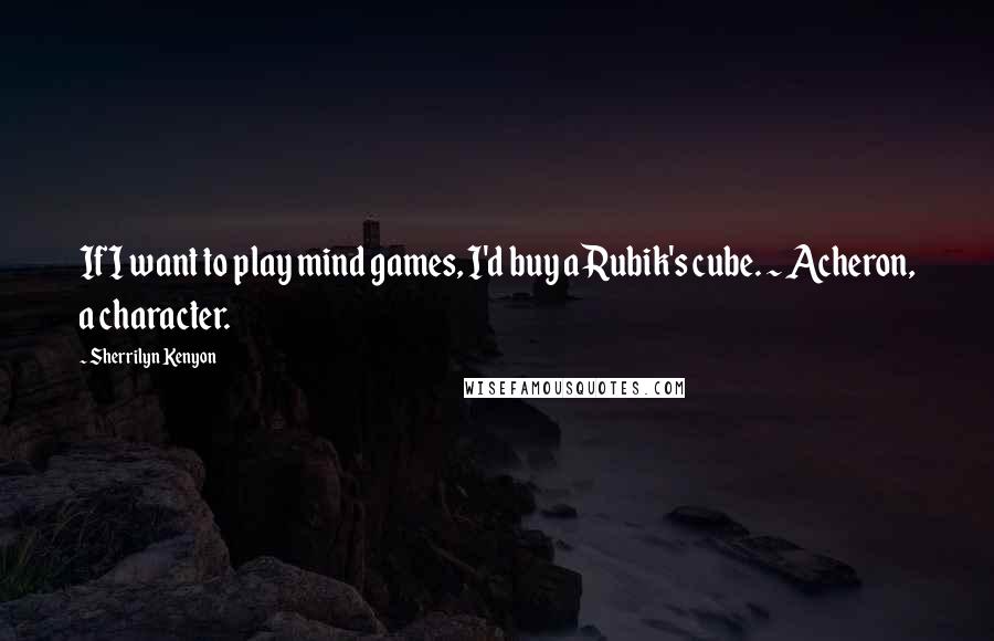 Sherrilyn Kenyon Quotes: If I want to play mind games, I'd buy a Rubik's cube. ~ Acheron, a character.