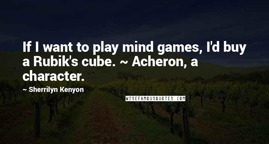 Sherrilyn Kenyon Quotes: If I want to play mind games, I'd buy a Rubik's cube. ~ Acheron, a character.