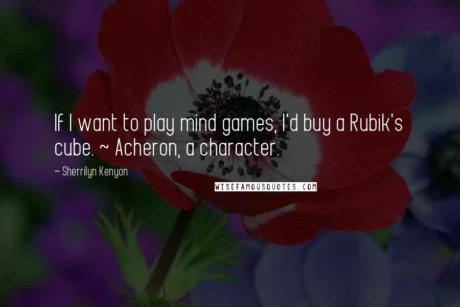 Sherrilyn Kenyon Quotes: If I want to play mind games, I'd buy a Rubik's cube. ~ Acheron, a character.