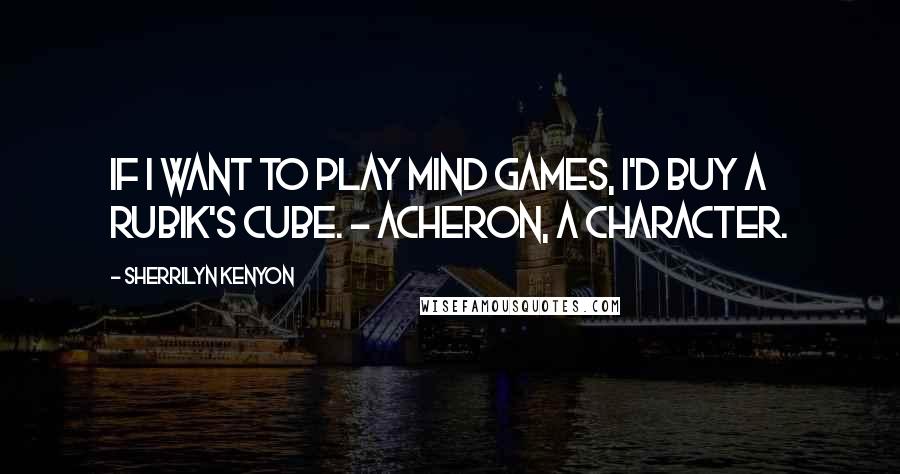 Sherrilyn Kenyon Quotes: If I want to play mind games, I'd buy a Rubik's cube. ~ Acheron, a character.