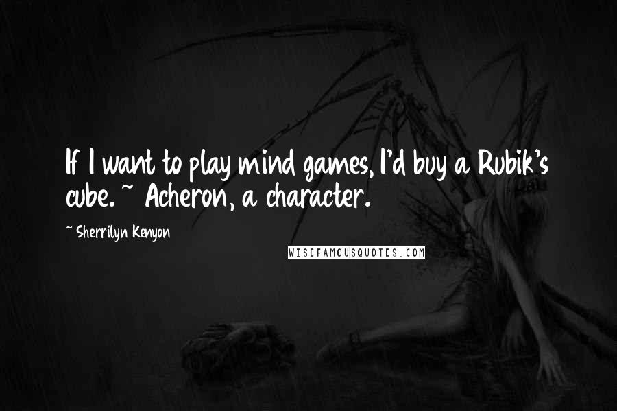 Sherrilyn Kenyon Quotes: If I want to play mind games, I'd buy a Rubik's cube. ~ Acheron, a character.