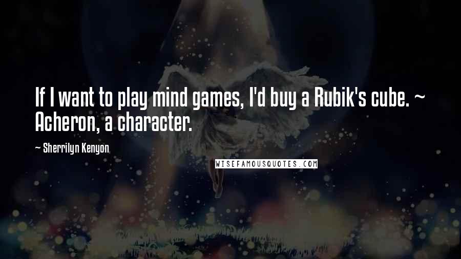 Sherrilyn Kenyon Quotes: If I want to play mind games, I'd buy a Rubik's cube. ~ Acheron, a character.